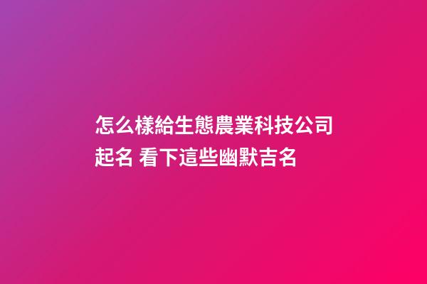 怎么樣給生態農業科技公司起名 看下這些幽默吉名-第1張-公司起名-玄機派